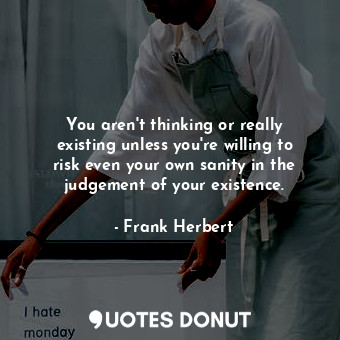  You aren't thinking or really existing unless you're willing to risk even your o... - Frank Herbert - Quotes Donut