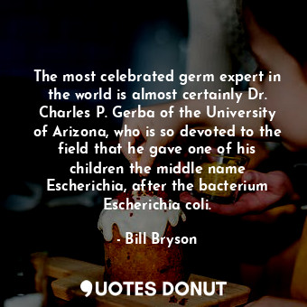  The most celebrated germ expert in the world is almost certainly Dr. Charles P. ... - Bill Bryson - Quotes Donut