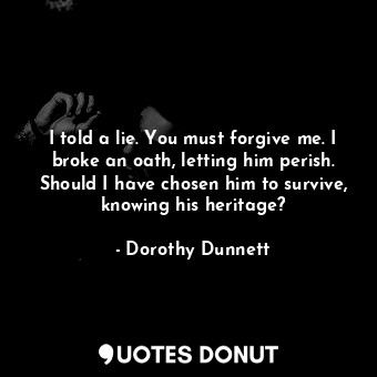  I told a lie. You must forgive me. I broke an oath, letting him perish. Should I... - Dorothy Dunnett - Quotes Donut