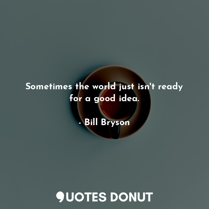  Sometimes the world just isn't ready for a good idea.... - Bill Bryson - Quotes Donut