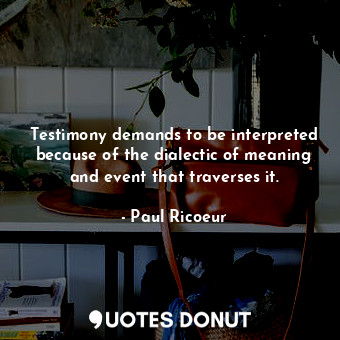  Testimony demands to be interpreted because of the dialectic of meaning and even... - Paul Ricoeur - Quotes Donut
