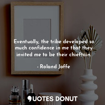  Eventually, the tribe developed so much confidence in me that they invited me to... - Roland Joffe - Quotes Donut