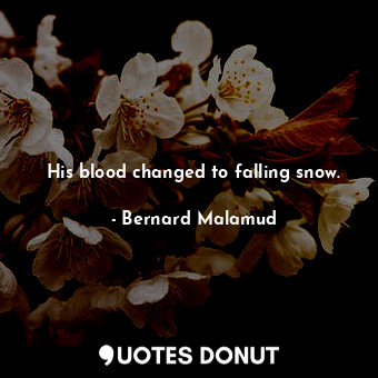  His blood changed to falling snow.... - Bernard Malamud - Quotes Donut