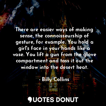  There are easier ways of making sense, the connoisseurship of gesture, for examp... - Billy Collins - Quotes Donut