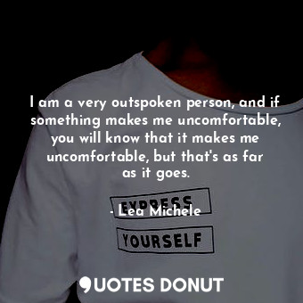  I am a very outspoken person, and if something makes me uncomfortable, you will ... - Lea Michele - Quotes Donut