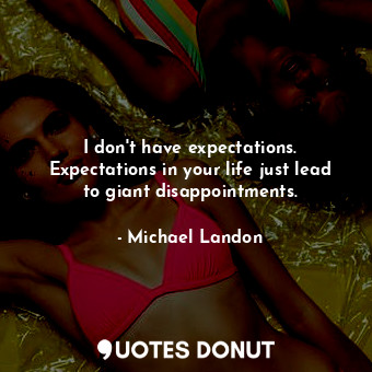  I don&#39;t have expectations. Expectations in your life just lead to giant disa... - Michael Landon - Quotes Donut