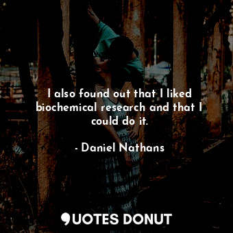  I also found out that I liked biochemical research and that I could do it.... - Daniel Nathans - Quotes Donut