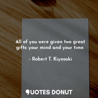  All of you were given two great gifts: your mind and your time.... - Robert T. Kiyosaki - Quotes Donut