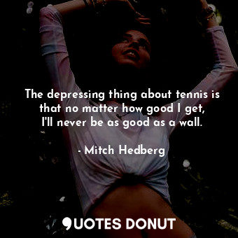  The depressing thing about tennis is that no matter how good I get, I&#39;ll nev... - Mitch Hedberg - Quotes Donut