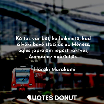  Kā tas var būt, ka laikmetā, kad cilvēki būvē stacijas uz Mēness, ogles joprojām... - Haruki Murakami - Quotes Donut