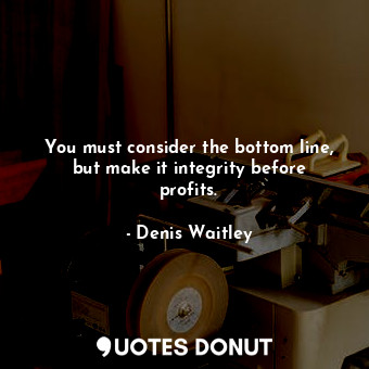  You must consider the bottom line, but make it integrity before profits.... - Denis Waitley - Quotes Donut