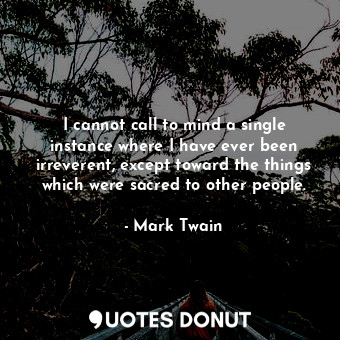  I cannot call to mind a single instance where I have ever been irreverent, excep... - Mark Twain - Quotes Donut