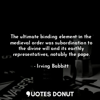 The ultimate binding element in the medieval order was subordination to the divi... - Irving Babbitt - Quotes Donut