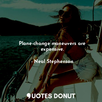  Plane-change maneuvers are expensive.... - Neal Stephenson - Quotes Donut