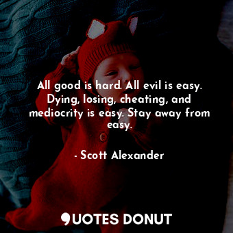  All good is hard. All evil is easy. Dying, losing, cheating, and mediocrity is e... - Scott Alexander - Quotes Donut