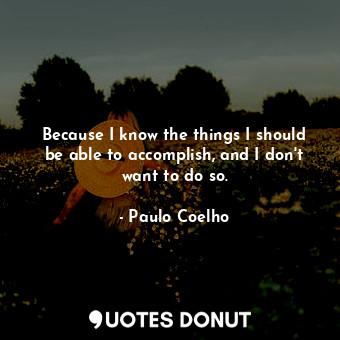 Because I know the things I should be able to accomplish, and I don't want to do so.