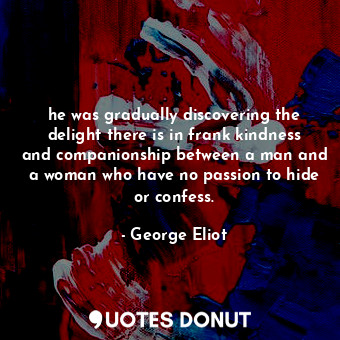  he was gradually discovering the delight there is in frank kindness and companio... - George Eliot - Quotes Donut