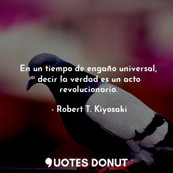  En un tiempo de engaño universal, decir la verdad es un acto revolucionario.... - Robert T. Kiyosaki - Quotes Donut