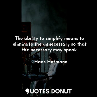  The ability to simplify means to eliminate the unnecessary so that the necessary... - Hans Hofmann - Quotes Donut