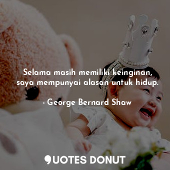  Selama masih memiliki keinginan, saya mempunyai alasan untuk hidup.... - George Bernard Shaw - Quotes Donut
