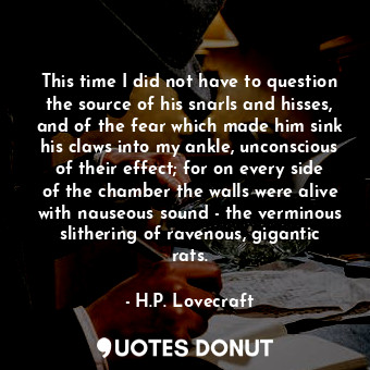  This time I did not have to question the source of his snarls and hisses, and of... - H.P. Lovecraft - Quotes Donut