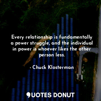  Every relationship is fundamentally a power struggle, and the individual in powe... - Chuck Klosterman - Quotes Donut