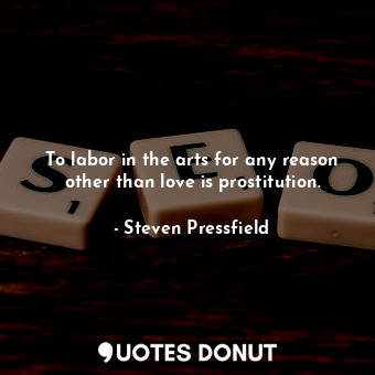  To labor in the arts for any reason other than love is prostitution.... - Steven Pressfield - Quotes Donut