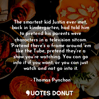  The smartest kid Justin ever met, back in kindergarten, had told him to pretend ... - Thomas Pynchon - Quotes Donut