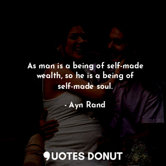  As man is a being of self-made wealth, so he is a being of self-made soul.... - Ayn Rand - Quotes Donut