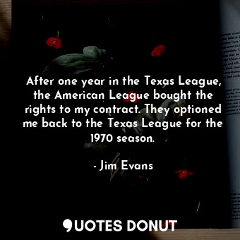  After one year in the Texas League, the American League bought the rights to my ... - Jim Evans - Quotes Donut
