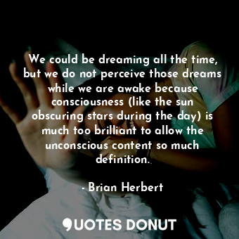  We could be dreaming all the time, but we do not perceive those dreams while we ... - Brian Herbert - Quotes Donut
