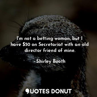  I&#39;m not a betting woman, but I have $50 on Secretariat with an old director ... - Shirley Booth - Quotes Donut