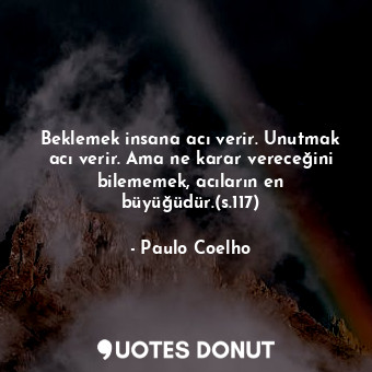  Beklemek insana acı verir. Unutmak acı verir. Ama ne karar vereceğini bilememek,... - Paulo Coelho - Quotes Donut