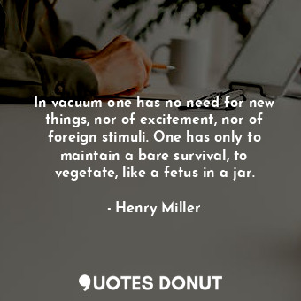  In vacuum one has no need for new things, nor of excitement, nor of foreign stim... - Henry Miller - Quotes Donut