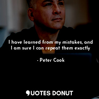  I have learned from my mistakes, and I am sure I can repeat them exactly... - Peter Cook - Quotes Donut