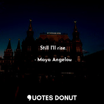  Still I'll rise.... - Maya Angelou - Quotes Donut