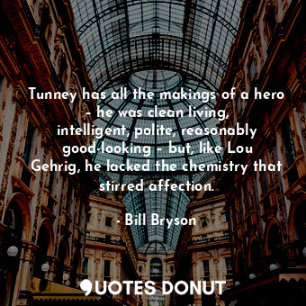  Tunney has all the makings of a hero – he was clean living, intelligent, polite,... - Bill Bryson - Quotes Donut