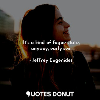  It’s a kind of fugue state, anyway, early sex.... - Jeffrey Eugenides - Quotes Donut