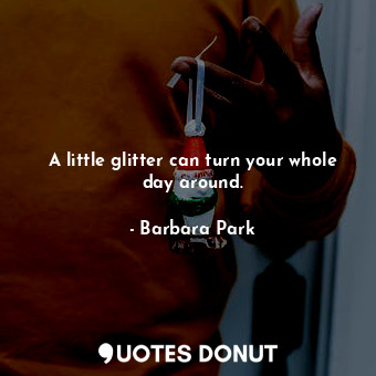  A little glitter can turn your whole day around.... - Barbara Park - Quotes Donut