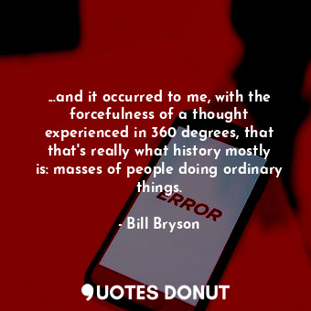  ...and it occurred to me, with the forcefulness of a thought experienced in 360 ... - Bill Bryson - Quotes Donut