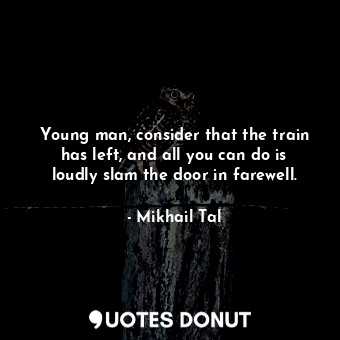  Young man, consider that the train has left, and all you can do is loudly slam t... - Mikhail Tal - Quotes Donut