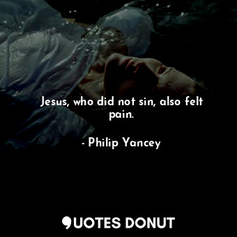 Jesus, who did not sin, also felt pain.