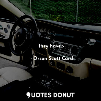  they have.&gt;... - Orson Scott Card - Quotes Donut