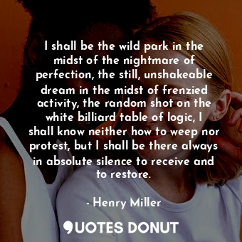  I shall be the wild park in the midst of the nightmare of perfection, the still,... - Henry Miller - Quotes Donut