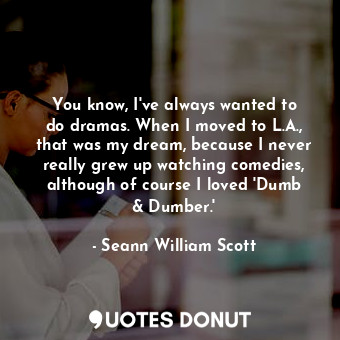  You know, I&#39;ve always wanted to do dramas. When I moved to L.A., that was my... - Seann William Scott - Quotes Donut
