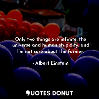  Only two things are infinite, the universe and human stupidity, and I&#39;m not ... - Albert Einstein - Quotes Donut