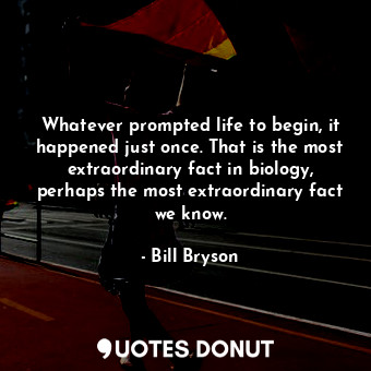  Whatever prompted life to begin, it happened just once. That is the most extraor... - Bill Bryson - Quotes Donut