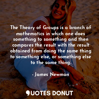  The Theory of Groups is a branch of mathematics in which one does something to s... - James Newman - Quotes Donut