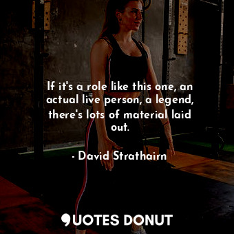  If it&#39;s a role like this one, an actual live person, a legend, there&#39;s l... - David Strathairn - Quotes Donut