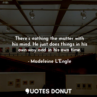  There’s nothing the matter with his mind. He just does things in his own way and... - Madeleine L&#039;Engle - Quotes Donut